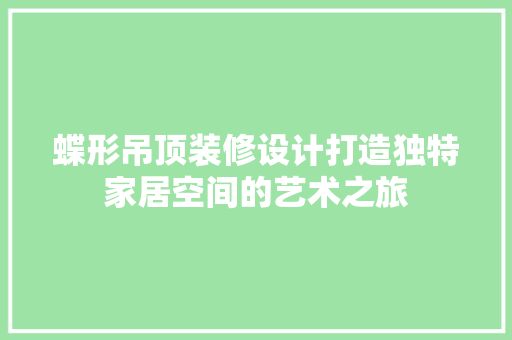 蝶形吊顶装修设计打造独特家居空间的艺术之旅