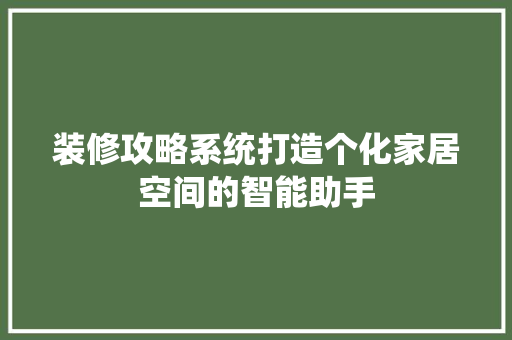 装修攻略系统打造个化家居空间的智能助手