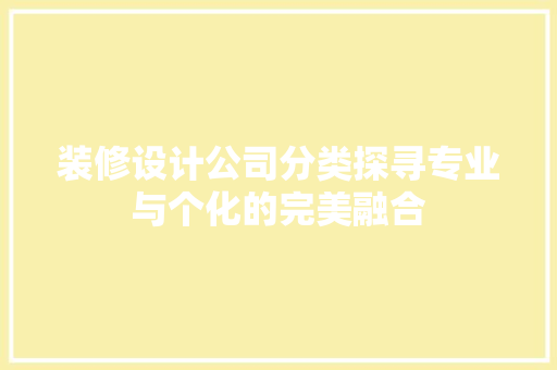 装修设计公司分类探寻专业与个化的完美融合
