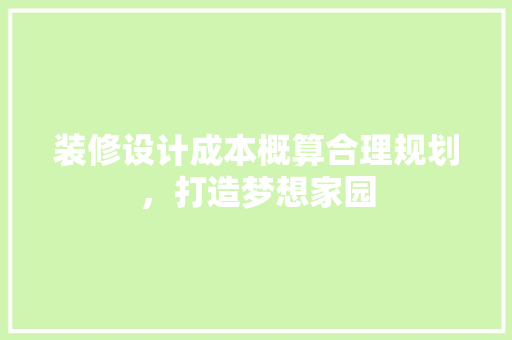 装修设计成本概算合理规划，打造梦想家园