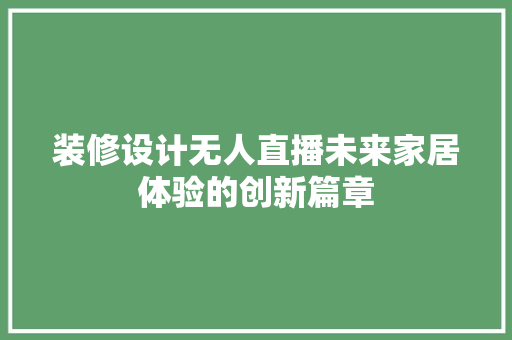 装修设计无人直播未来家居体验的创新篇章