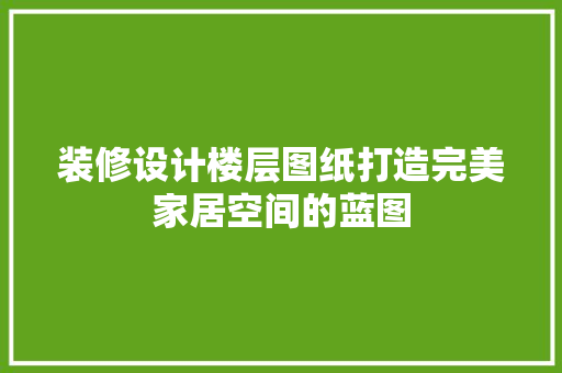 装修设计楼层图纸打造完美家居空间的蓝图 常用建材