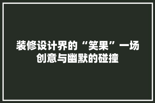 装修设计界的“笑果”一场创意与幽默的碰撞 建筑设计