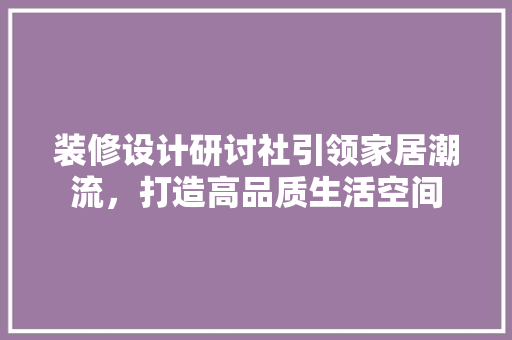 装修设计研讨社引领家居潮流，打造高品质生活空间 常用设备