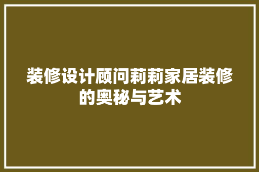 装修设计顾问莉莉家居装修的奥秘与艺术