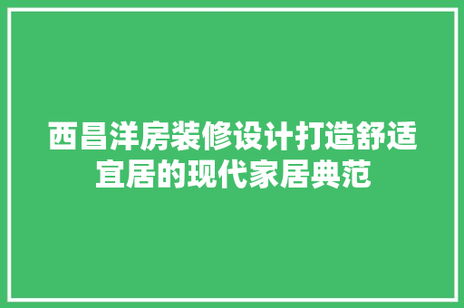 西昌洋房装修设计打造舒适宜居的现代家居典范