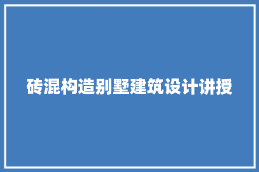 砖混构造别墅建筑设计讲授 材料设备