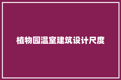 植物园温室建筑设计尺度 施工工艺