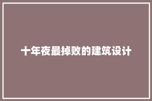 十年夜最掉败的建筑设计