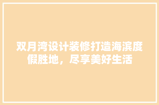 双月湾设计装修打造海滨度假胜地，尽享美好生活 公共建筑设计