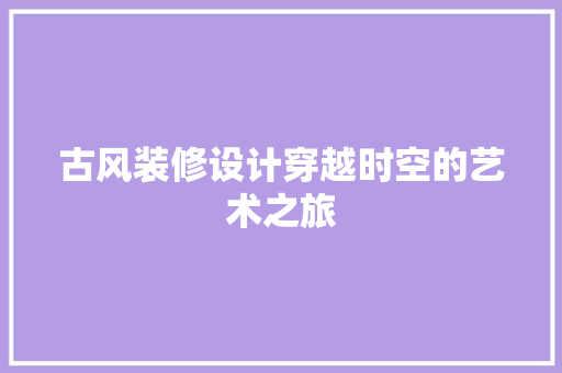 古风装修设计穿越时空的艺术之旅