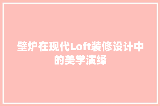 壁炉在现代Loft装修设计中的美学演绎