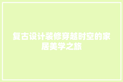 复古设计装修穿越时空的家居美学之旅 施工工艺