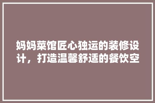 妈妈菜馆匠心独运的装修设计，打造温馨舒适的餐饮空间