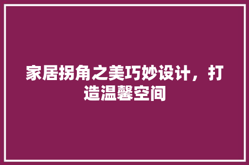 家居拐角之美巧妙设计，打造温馨空间