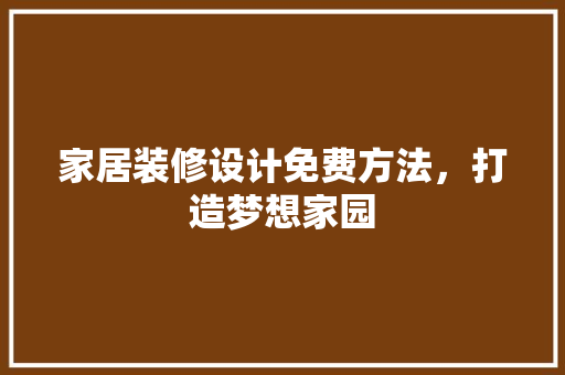家居装修设计免费方法，打造梦想家园