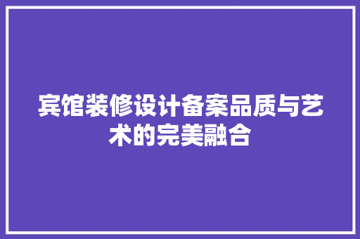 宾馆装修设计备案品质与艺术的完美融合