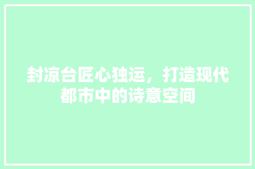 封凉台匠心独运，打造现代都市中的诗意空间