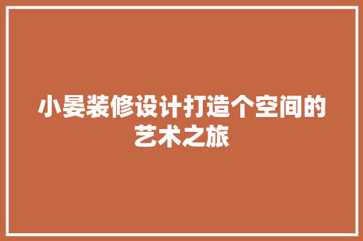 小晏装修设计打造个空间的艺术之旅