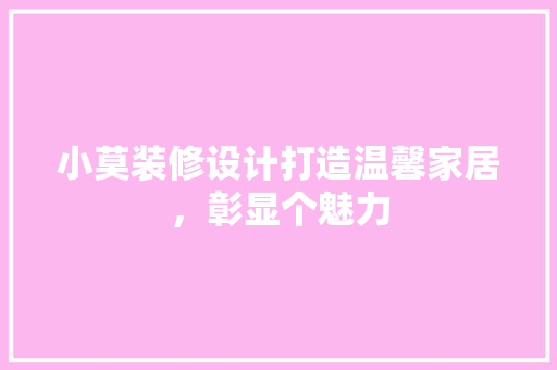 小莫装修设计打造温馨家居，彰显个魅力