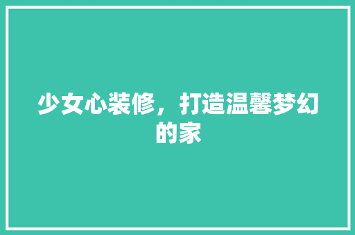 少女心装修，打造温馨梦幻的家