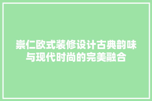 崇仁欧式装修设计古典韵味与现代时尚的完美融合