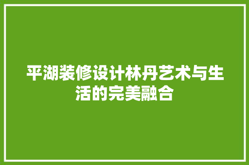 平湖装修设计林丹艺术与生活的完美融合