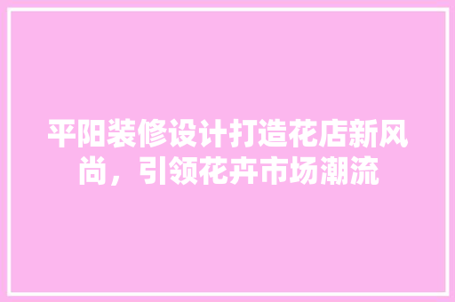 平阳装修设计打造花店新风尚，引领花卉市场潮流