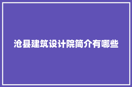 沧县建筑设计院简介有哪些 施工工艺