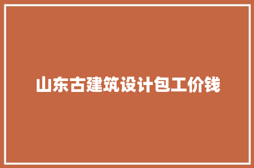 山东古建筑设计包工价钱