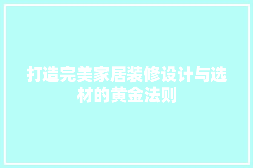 打造完美家居装修设计与选材的黄金法则
