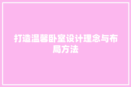 打造温馨卧室设计理念与布局方法