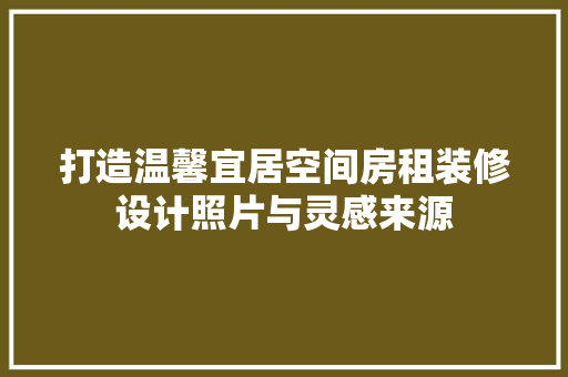 打造温馨宜居空间房租装修设计照片与灵感来源 住宅建筑设计