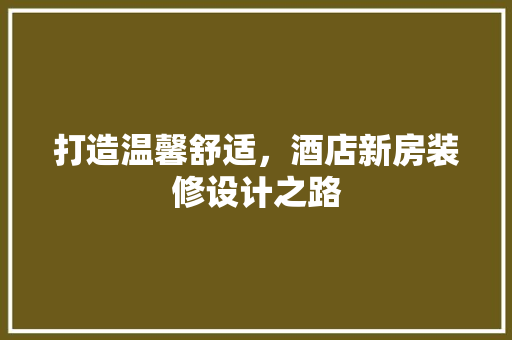 打造温馨舒适，酒店新房装修设计之路