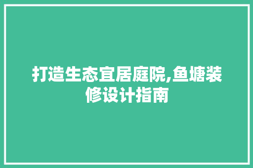 打造生态宜居庭院,鱼塘装修设计指南