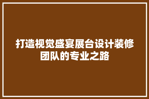打造视觉盛宴展台设计装修团队的专业之路