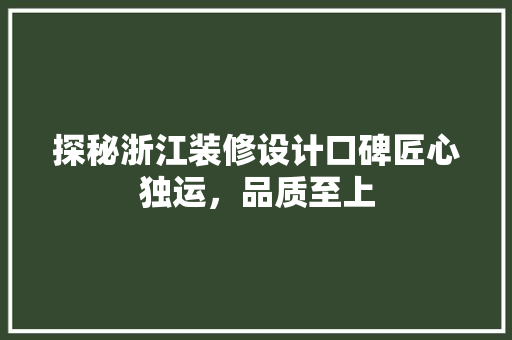 探秘浙江装修设计口碑匠心独运，品质至上