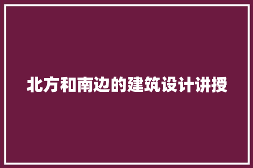 北方和南边的建筑设计讲授 建筑设计