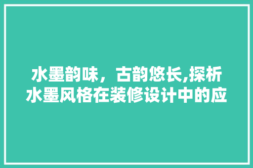 水墨韵味，古韵悠长,探析水墨风格在装修设计中的应用