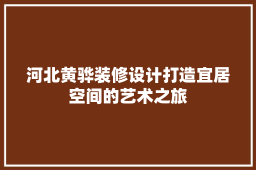河北黄骅装修设计打造宜居空间的艺术之旅 常用设备