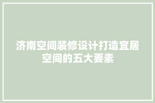 济南空间装修设计打造宜居空间的五大要素 公共建筑设计