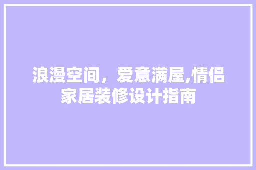 浪漫空间，爱意满屋,情侣家居装修设计指南