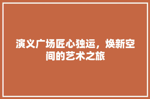 演义广场匠心独运，焕新空间的艺术之旅 新型材料