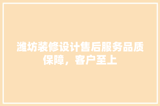 潍坊装修设计售后服务品质保障，客户至上