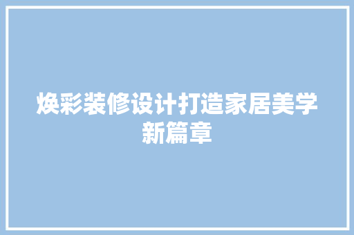 焕彩装修设计打造家居美学新篇章