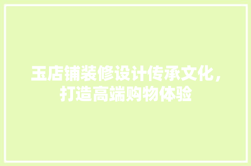 玉店铺装修设计传承文化，打造高端购物体验