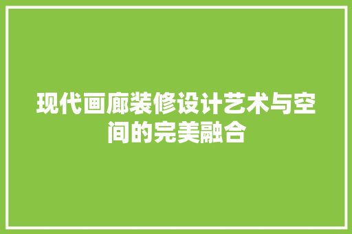 现代画廊装修设计艺术与空间的完美融合