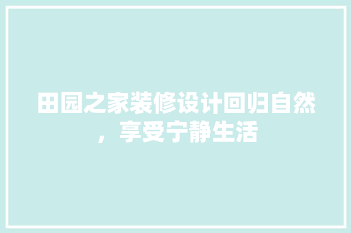 田园之家装修设计回归自然，享受宁静生活