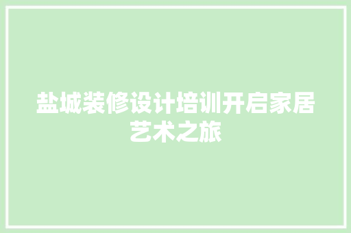 盐城装修设计培训开启家居艺术之旅