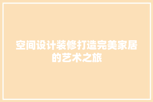 空间设计装修打造完美家居的艺术之旅